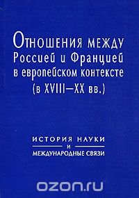 Отношения между Россией и Францией в европейском контексте (в XVIII-XX вв.). История науки и международные связи