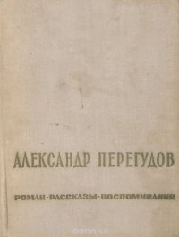 Александр Перегудов. Роман. Рассказы. Воспоминания