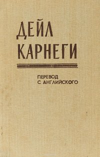 Как завоевывать друзей и оказывать влияние на людей. Как перестать беспокоится и начать жить