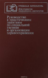 Руководство к практическим занятиям по социальной гигиене и организации здравоохранения