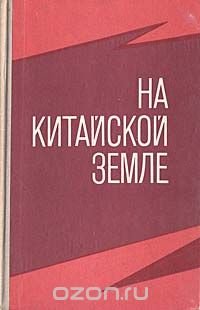 На китайской земле. Воспоминания советских добровольцев 1925 - 1945 гг