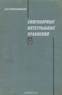 Сингулярные интегральные уравнения. Граничные задачи теории функций и некоторые их приложения к математической физике