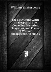 The New Grant White Shakespeare: The Comedies, Histories, Tragedies, and Poems of William Shakespeare, Volume 2
