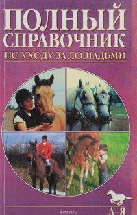 Полный справочник по уходу за лошадьми