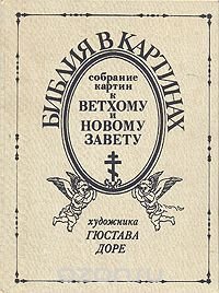 Гюстав Доре - «Библия в картинках. Собрание картин к Ветхому и Новому завету художника Гюстава Доре»