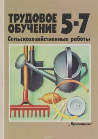 Трудовое обучение. 5-7 класс. Сельскохозяйственные работы. Учебное пособие