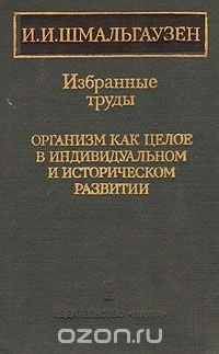 И. И. Шмальгаузен. Избранные труды. Организм как целое в индивидуальном и историческом развитии