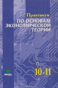 Практикум по основам экономической теории. 10-11 классы