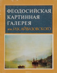 Феодосийская картинная галерея им. И. К. Айвазовского. Путеводитель