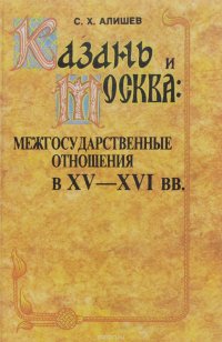 Казань и Москва. Межгосударственные отношения в XV-XVI вв