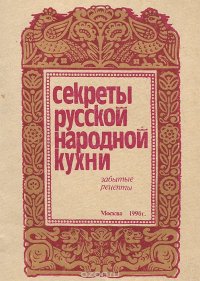 Секреты русской народной кухни. Забытые рецепты