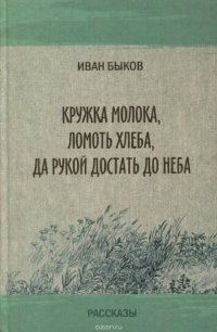 Кружка молока, ломоть хлеба, да рукой достать до неба. Рассказы