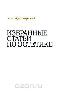 А. В. Луначарский. Избранные статьи по эстетике