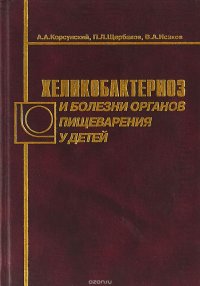 П. Л. Щербаков, А. А. Корсунский, Исаков В.А. - «ХЕЛИКОБАКТЕРИОЗ И БОЛЕЗНИ ОРГАНОВ ПИЩЕВАРЕНИЯ У ДЕТЕЙ»