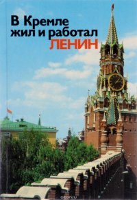 В Кремле жил и работал Ленин. Путеводитель