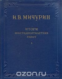 И. В. Мичурин. Итоги шестидесятилетних работ