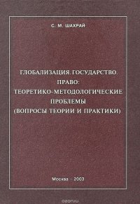 Глобализация. Государство. Право: теоретико-методологические проблемы (вопросы теории и практики)