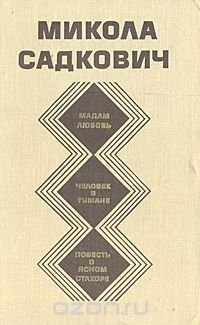 Микола Садкович. Избранное. Мадам любовь. Человек в тумане. Повесть о ясном Стахоре