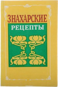 Знахарские рецепты. Лечебник доктора П. М. Куренова