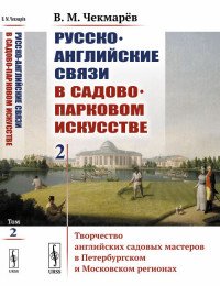 Русско-английские связи в садово-парковом искусстве. Творчество английских садовых мастеров в Петербургском и Московском регионах. Том 2