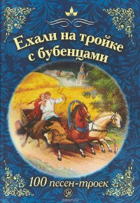 Ехали на тройке с бубенцами. 100 песен-троек