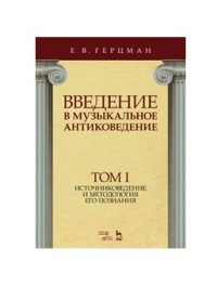 Введение в музыкальное антиковедение. Учебное пособие. Том 1. Источниковедение и методология его познания