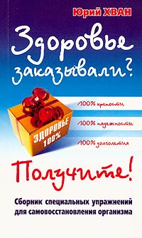 Здоровье заказывали? Получите! Сборник специальных упражнений для самовосстановления организма