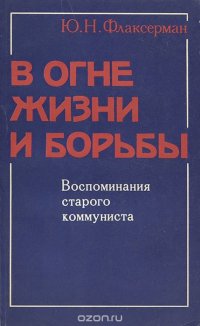 В огне жизни и борьбы. Воспоминания старого коммуниста