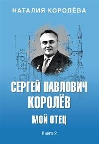 Сергей Павлович Королев. Мой отец. В 2 книгах. Книга 2