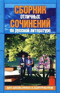 Сборник отличных сочинений по русской литературе для школьников и абитуриентов