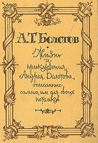 Жизнь и приключения Андрея Болотова, описанные самим им для своих потомков. В трех томах. Том 1