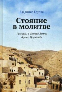 Стояние в молитве. Рассказы о Святой Земле, Афоне, Царьграде