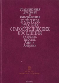 Традиционная духовная и материальная культура русских старообрядческих поселений в странах Европы, Азии и Америки