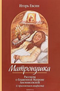 Матронушка. Рассказы о блаженной Матроне Анемнясевской с приложением акафиста