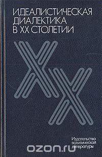 Идеалистическая диалектика в ХХ столетии (Критика мировоззренческих основ немарксистской диалектики)