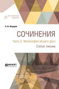 Н. Ф. Федоров. Сочинения. В 2 частях. Часть 2. Философия общего дела. Статьи, письма