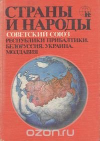 Страны и народы. Советский Союз. Республики Прибалтики. Белоруссия. Украина. Молдавия