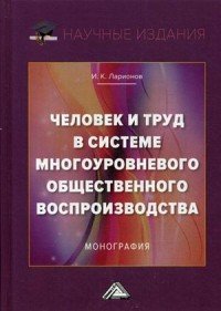 Человек и труд в системе многоуровневого общественного воспроизводства. Монография