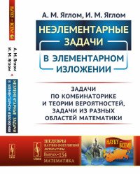 Неэлементарные задачи в элементарном изложении. Задачи по комбинаторике и теории вероятностей, задачи из разных областей математики