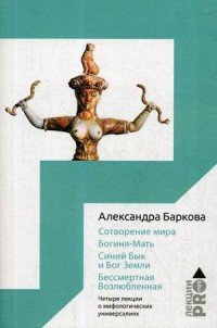 Сотворение мира. Богиня-Мать. Бог Земли. Бессмертная Возлюбленная. Четыре лекции о мифологических универсалиях