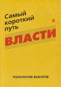 А. П. Ситников, В. И. Гафт, Н. Н. Петропавловский, М. А. Артемьев - «Самый короткий путь к власти. Технология выборов»