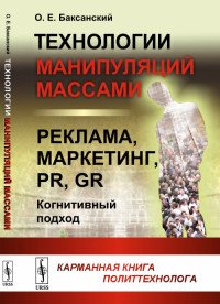 Технологии манипуляций массами. реклама, маркетинг, PR, GR (когнитивный подход). Карманная книга политтехнолога