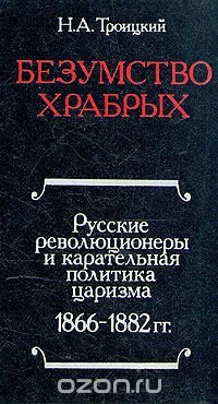 Безумство храбрых. Русские революционеры и карательная политика царизма. 1866-1882