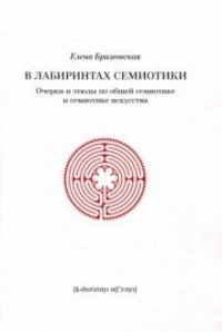 В лабиринтах семиотики. Очерки и этюды по общей семиотике и семиотике искусства