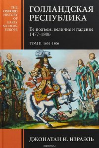 Голландская республика. Ее подъем, величие и падение. 1477-1806. Том 2. 1651-1806