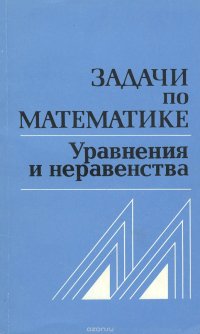 Задачи по математике. Уравнения и неравенства. Справочное пособие