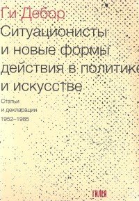 Ситуационисты и новые формы действия в политике и искусстве. Статьи и декларации 1952-1985