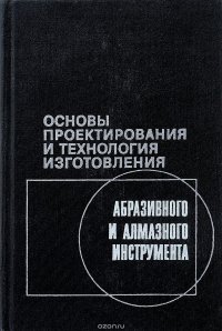 Основы проектирования и технология изготовления абразивного и алмазного инструмента. Учебное пособие