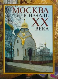 Москва в начале XX века: Будни и праздники. Московская старина. Новорусский стиль