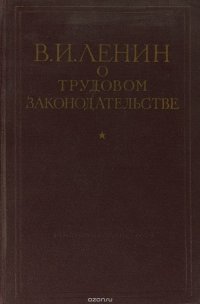 Владимир Ленин - «О трудовом законодательстве»